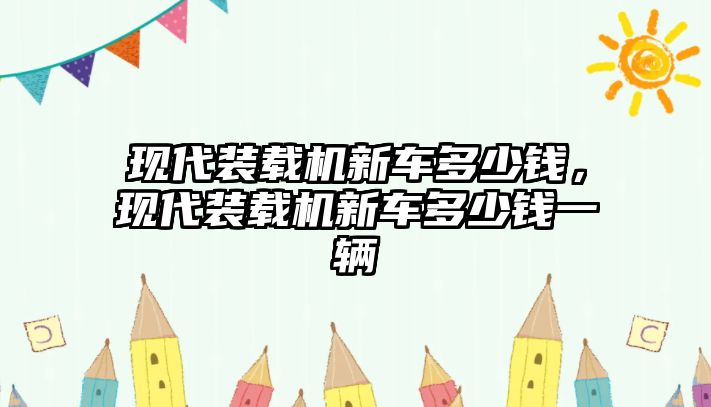 現(xiàn)代裝載機(jī)新車多少錢，現(xiàn)代裝載機(jī)新車多少錢一輛