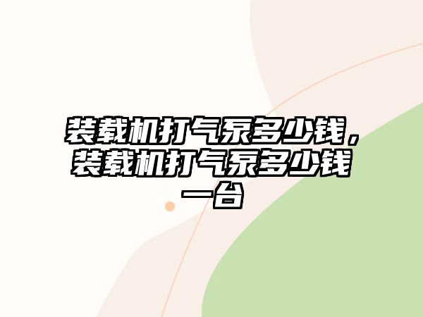 裝載機打氣泵多少錢，裝載機打氣泵多少錢一臺