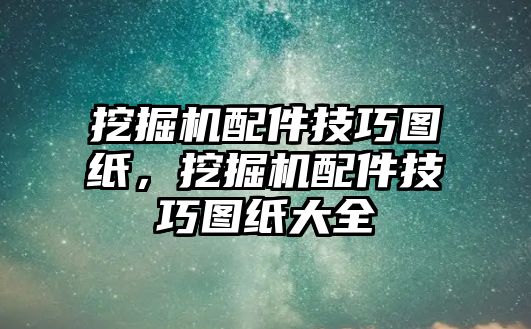 挖掘機(jī)配件技巧圖紙，挖掘機(jī)配件技巧圖紙大全