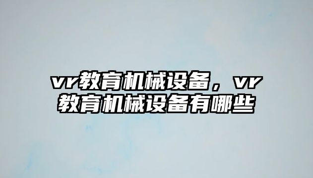 vr教育機械設(shè)備，vr教育機械設(shè)備有哪些