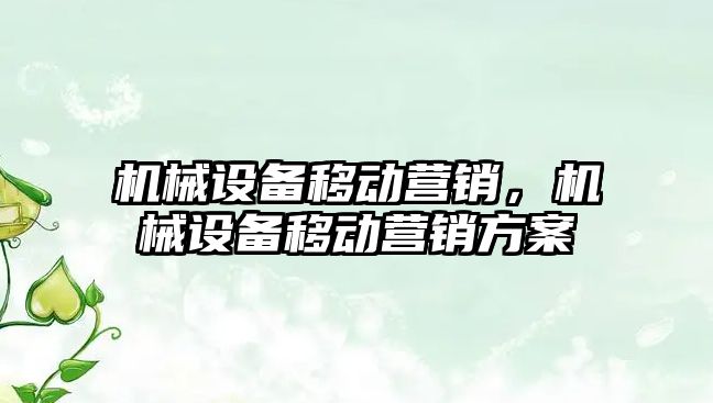 機械設(shè)備移動營銷，機械設(shè)備移動營銷方案