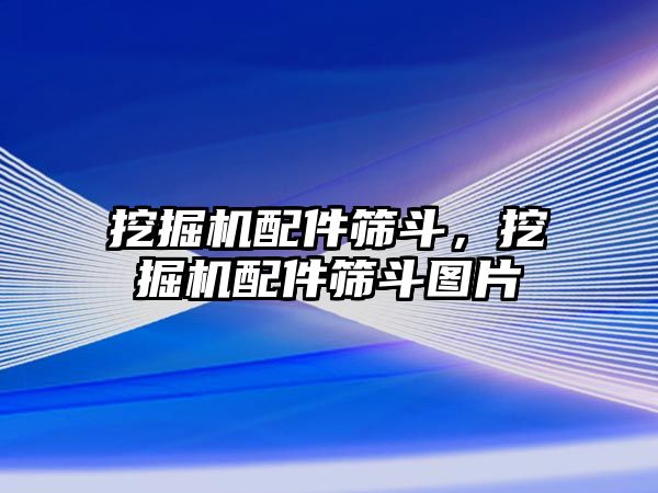 挖掘機配件篩斗，挖掘機配件篩斗圖片