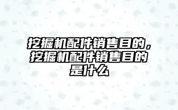 挖掘機(jī)配件銷售目的，挖掘機(jī)配件銷售目的是什么