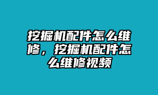 挖掘機(jī)配件怎么維修，挖掘機(jī)配件怎么維修視頻