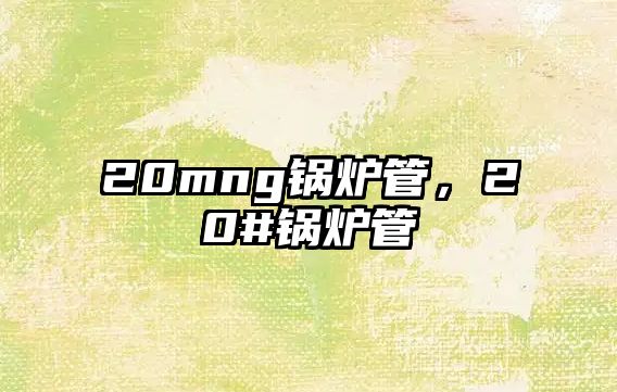 20mng鍋爐管，20#鍋爐管