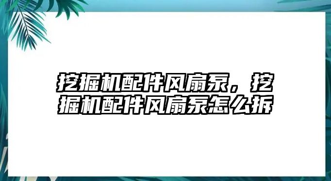 挖掘機(jī)配件風(fēng)扇泵，挖掘機(jī)配件風(fēng)扇泵怎么拆