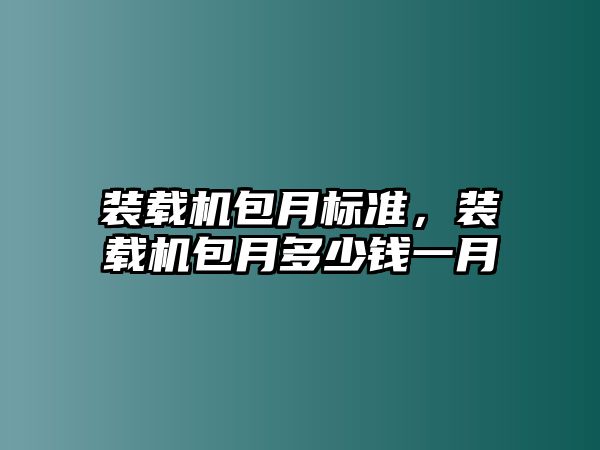 裝載機包月標準，裝載機包月多少錢一月