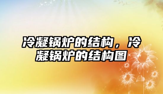 冷凝鍋爐的結(jié)構(gòu)，冷凝鍋爐的結(jié)構(gòu)圖