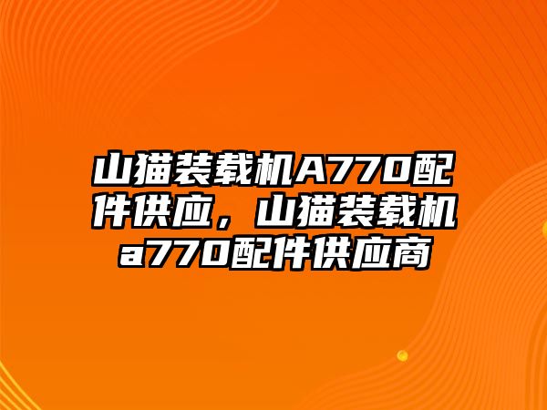 山貓裝載機A770配件供應，山貓裝載機a770配件供應商