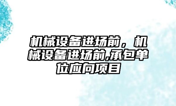 機械設(shè)備進(jìn)場前，機械設(shè)備進(jìn)場前,承包單位應(yīng)向項目