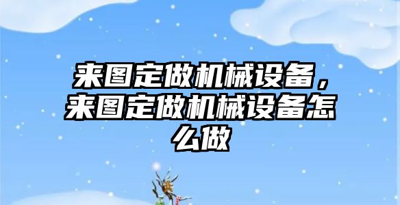 來圖定做機械設備，來圖定做機械設備怎么做