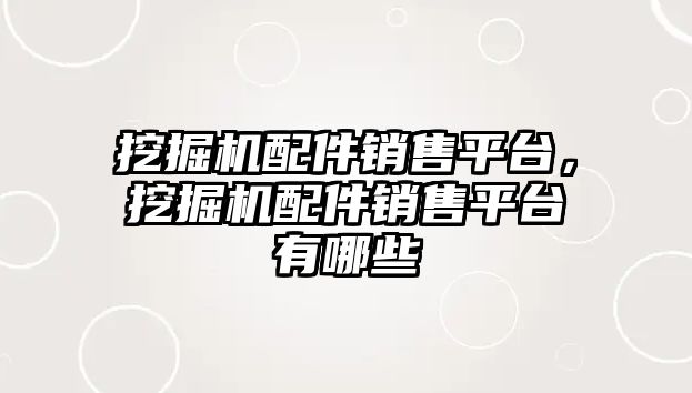 挖掘機配件銷售平臺，挖掘機配件銷售平臺有哪些