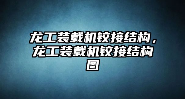 龍工裝載機鉸接結(jié)構(gòu)，龍工裝載機鉸接結(jié)構(gòu)圖