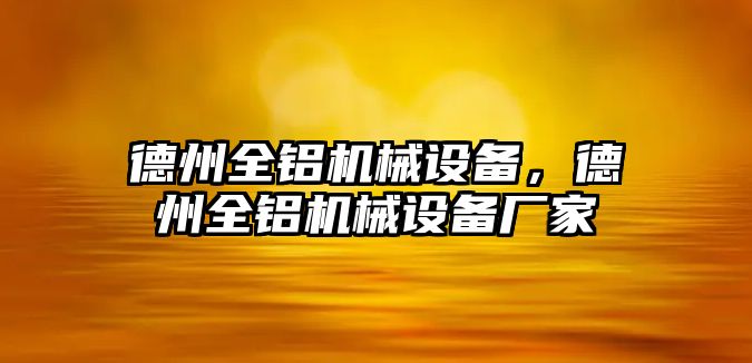 德州全鋁機(jī)械設(shè)備，德州全鋁機(jī)械設(shè)備廠家