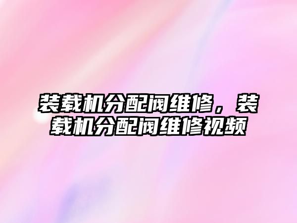 裝載機(jī)分配閥維修，裝載機(jī)分配閥維修視頻