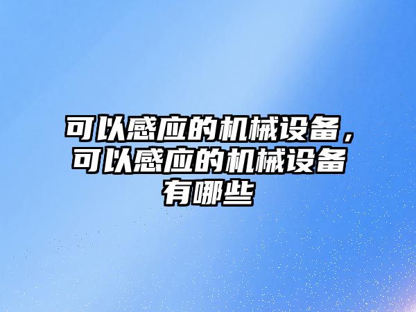 可以感應的機械設(shè)備，可以感應的機械設(shè)備有哪些