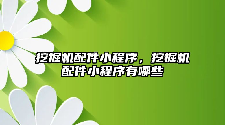 挖掘機配件小程序，挖掘機配件小程序有哪些