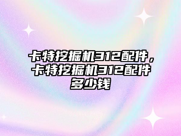 卡特挖掘機(jī)312配件，卡特挖掘機(jī)312配件多少錢