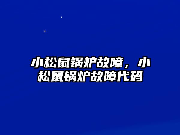 小松鼠鍋爐故障，小松鼠鍋爐故障代碼