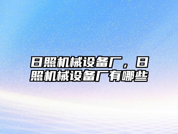 日照機(jī)械設(shè)備廠，日照機(jī)械設(shè)備廠有哪些