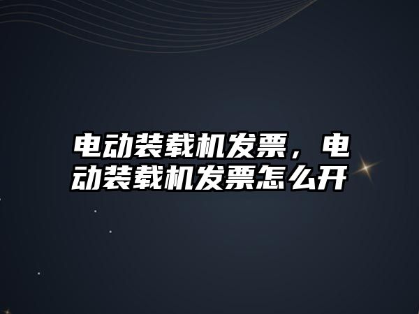 電動裝載機發(fā)票，電動裝載機發(fā)票怎么開