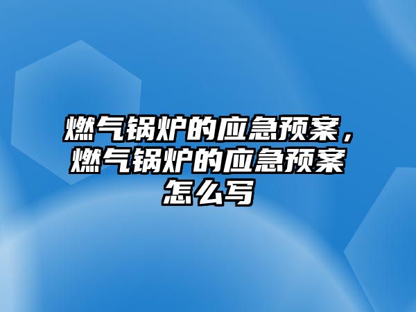 燃?xì)忮仩t的應(yīng)急預(yù)案，燃?xì)忮仩t的應(yīng)急預(yù)案怎么寫