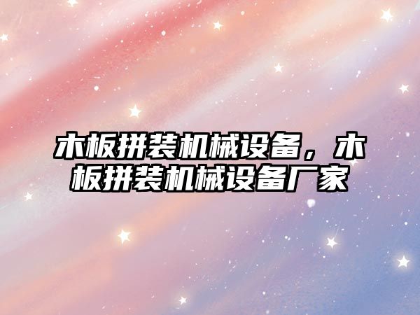 木板拼裝機(jī)械設(shè)備，木板拼裝機(jī)械設(shè)備廠家