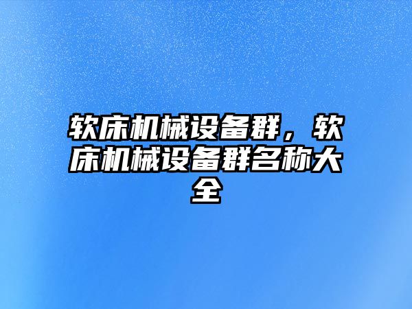 軟床機械設(shè)備群，軟床機械設(shè)備群名稱大全