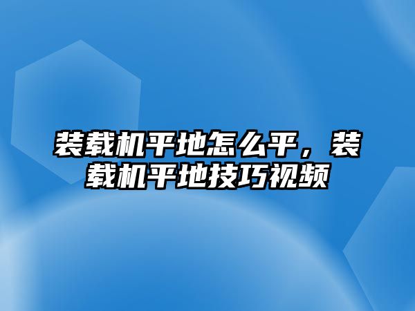 裝載機(jī)平地怎么平，裝載機(jī)平地技巧視頻