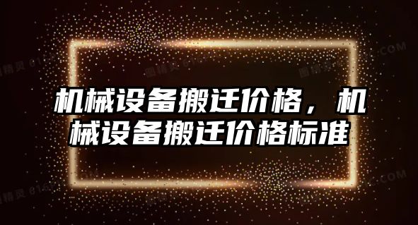 機械設(shè)備搬遷價格，機械設(shè)備搬遷價格標準