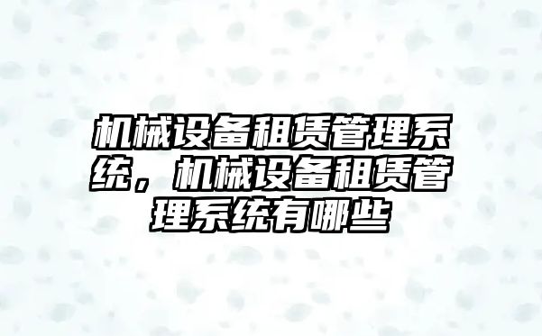 機械設備租賃管理系統(tǒng)，機械設備租賃管理系統(tǒng)有哪些