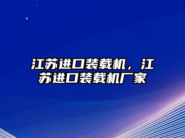 江蘇進口裝載機，江蘇進口裝載機廠家