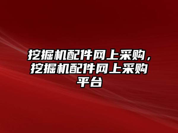 挖掘機(jī)配件網(wǎng)上采購，挖掘機(jī)配件網(wǎng)上采購平臺(tái)