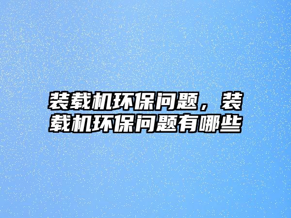 裝載機環(huán)保問題，裝載機環(huán)保問題有哪些