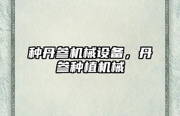 種丹參機械設(shè)備，丹參種植機械