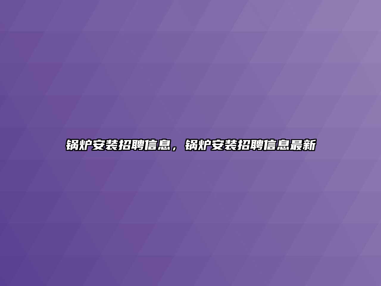 鍋爐安裝招聘信息，鍋爐安裝招聘信息最新