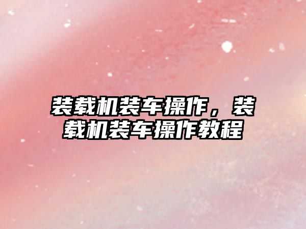 裝載機(jī)裝車操作，裝載機(jī)裝車操作教程