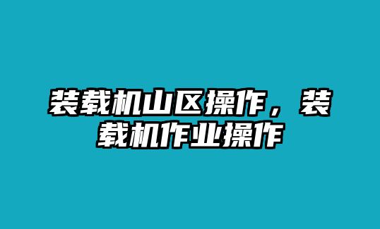 裝載機(jī)山區(qū)操作，裝載機(jī)作業(yè)操作