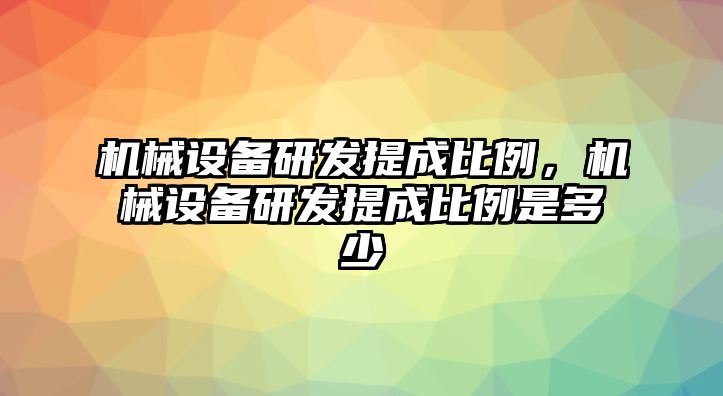 機(jī)械設(shè)備研發(fā)提成比例，機(jī)械設(shè)備研發(fā)提成比例是多少