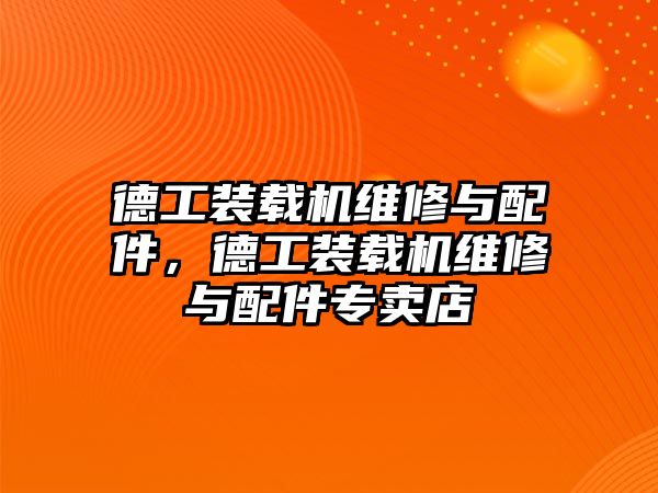 德工裝載機(jī)維修與配件，德工裝載機(jī)維修與配件專賣店