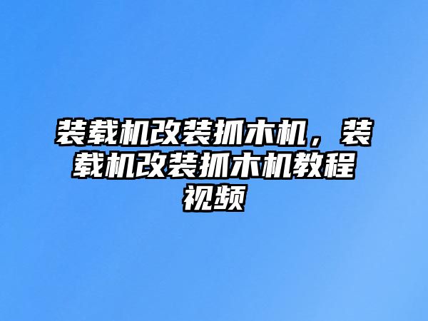 裝載機(jī)改裝抓木機(jī)，裝載機(jī)改裝抓木機(jī)教程視頻