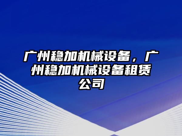 廣州穩(wěn)加機械設備，廣州穩(wěn)加機械設備租賃公司