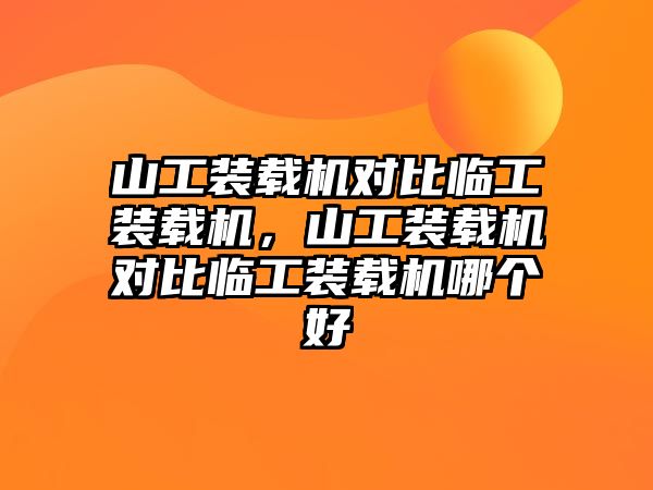 山工裝載機(jī)對(duì)比臨工裝載機(jī)，山工裝載機(jī)對(duì)比臨工裝載機(jī)哪個(gè)好