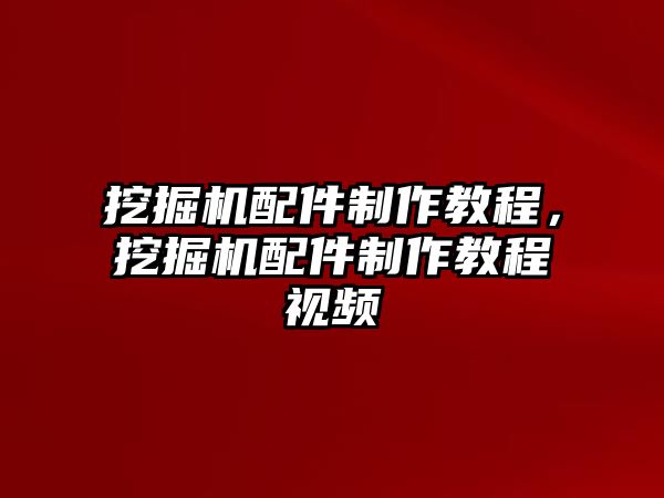 挖掘機(jī)配件制作教程，挖掘機(jī)配件制作教程視頻