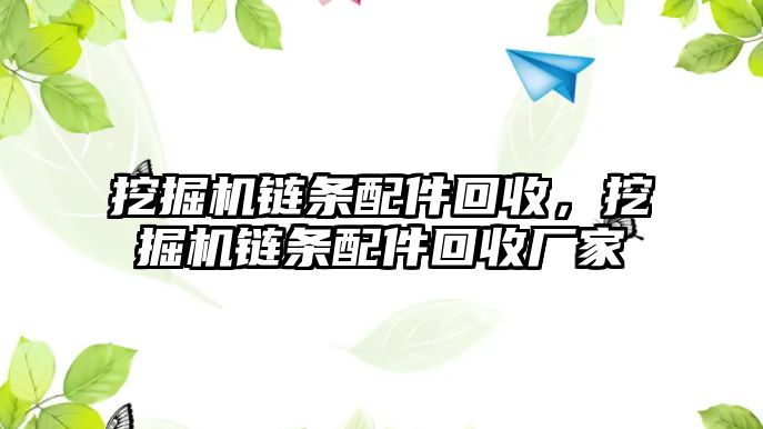 挖掘機(jī)鏈條配件回收，挖掘機(jī)鏈條配件回收廠家