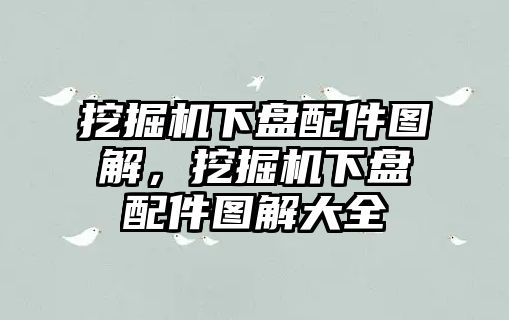 挖掘機(jī)下盤配件圖解，挖掘機(jī)下盤配件圖解大全