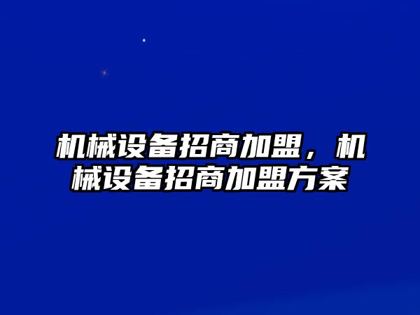 機械設備招商加盟，機械設備招商加盟方案