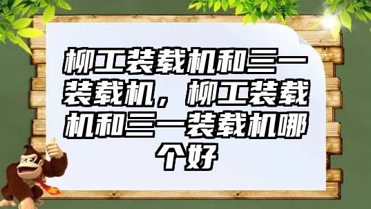 柳工裝載機(jī)和三一裝載機(jī)，柳工裝載機(jī)和三一裝載機(jī)哪個好