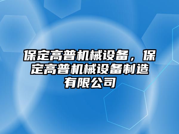 保定高普機械設(shè)備，保定高普機械設(shè)備制造有限公司