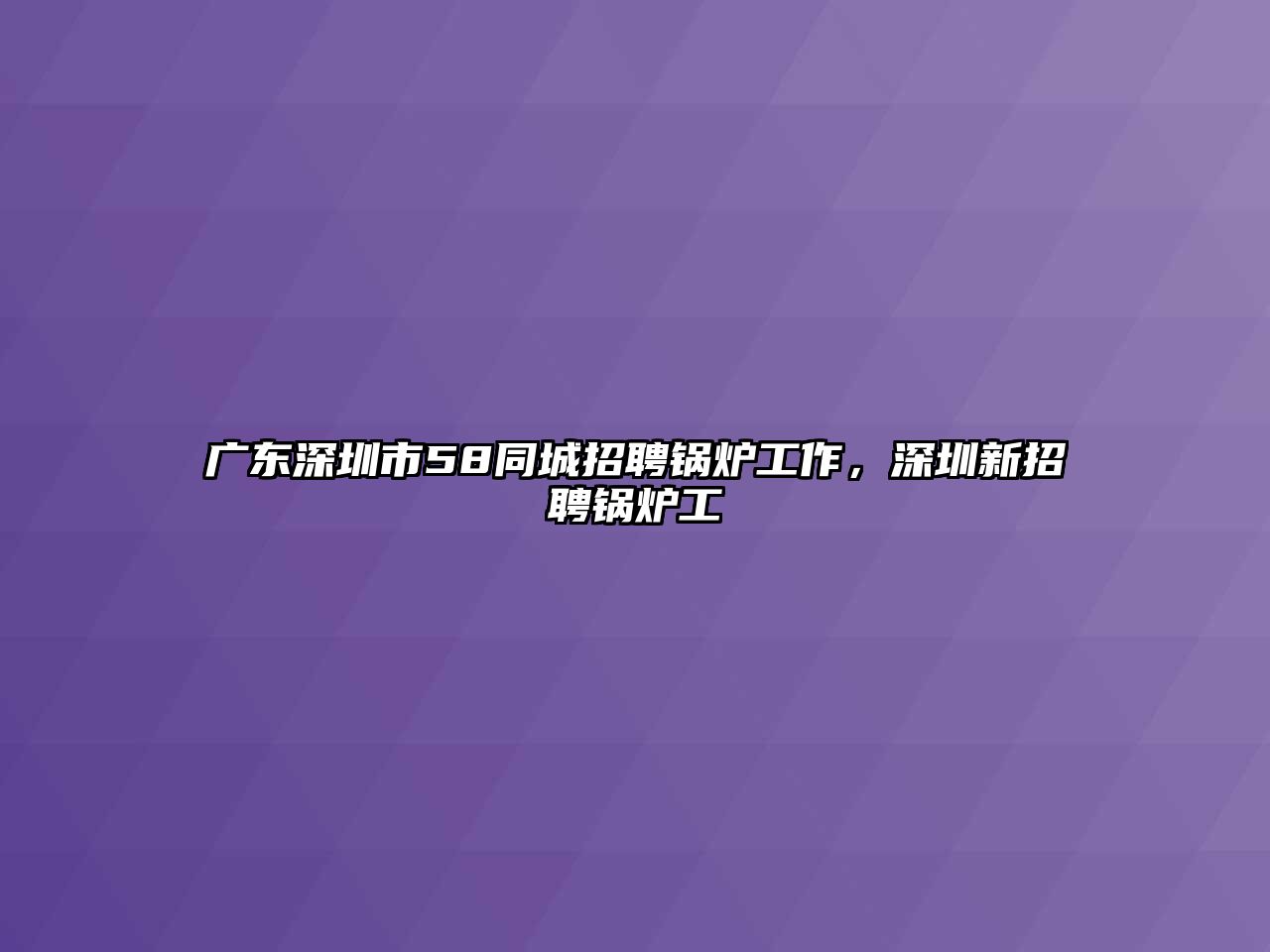 廣東深圳市58同城招聘鍋爐工作，深圳新招聘鍋爐工